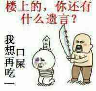 楼上的你还有什么遗言 我想再吃一口屎表情图片