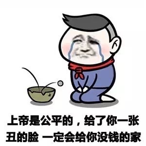 上帝是公平的给了你一张丑的脸  一定会给你一个没有钱的家表情图片