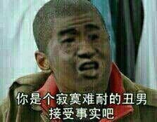 你是个寂寞难耐的丑男 接受事实吧表情图片