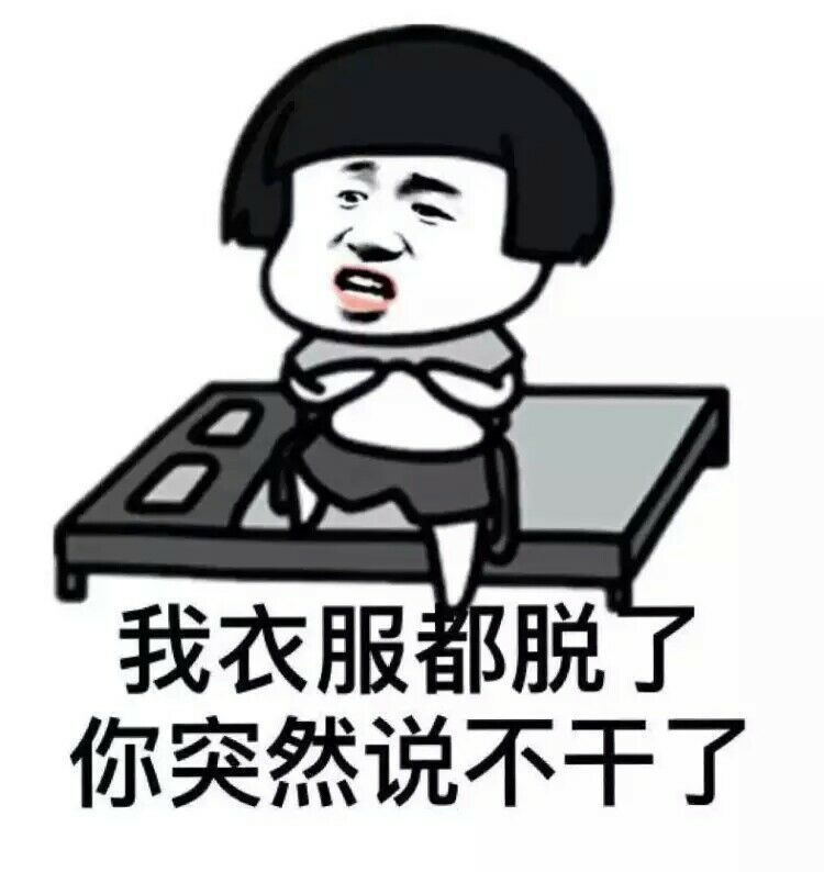 我衣服都脱了， 你突然说不干了表情图片