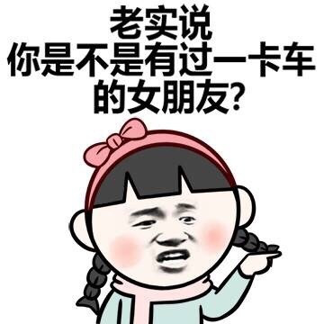 老实说 你是不是有过一卡车的女朋友表情图片